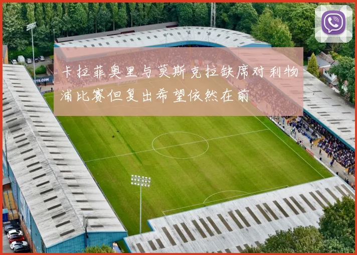 卡拉菲奥里与莫斯克拉缺席对利物浦比赛但复出希望依然在前