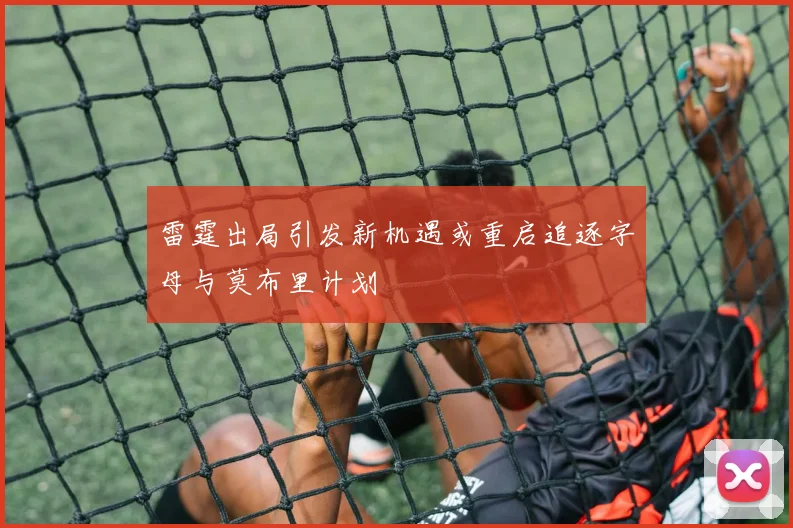 雷霆出局引发新机遇或重启追逐字母与莫布里计划