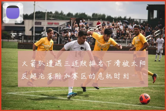 火箭队遭遇三连败排名下滑被太阳反超沦落附加赛区的危机时刻
