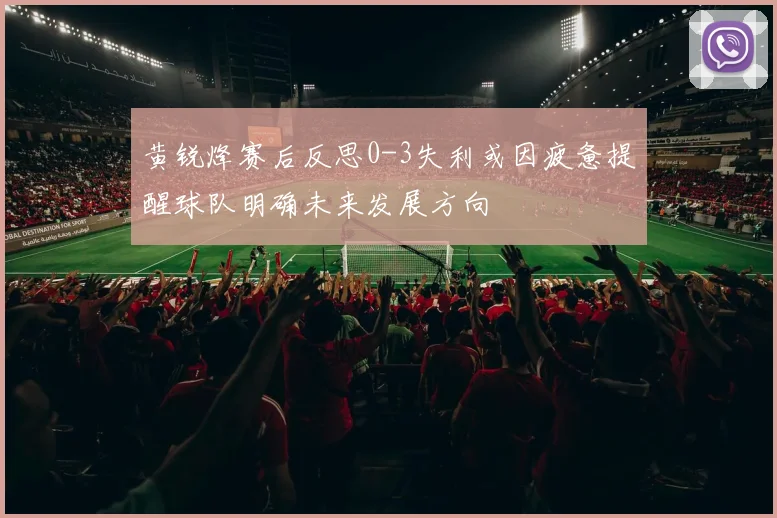 黄锐烽赛后反思0-3失利或因疲惫提醒球队明确未来发展方向