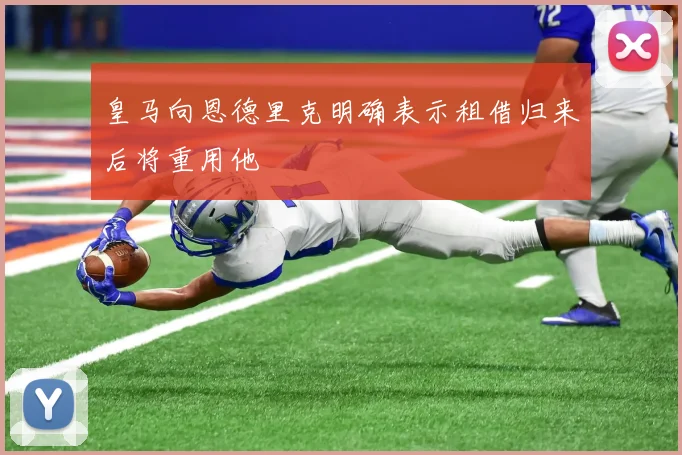 皇马向恩德里克明确表示租借归来后将重用他