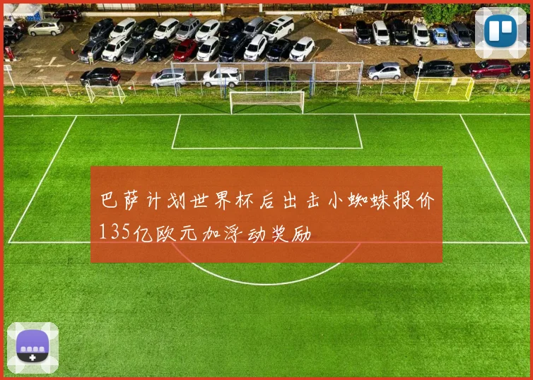 巴萨计划世界杯后出击小蜘蛛报价135亿欧元加浮动奖励