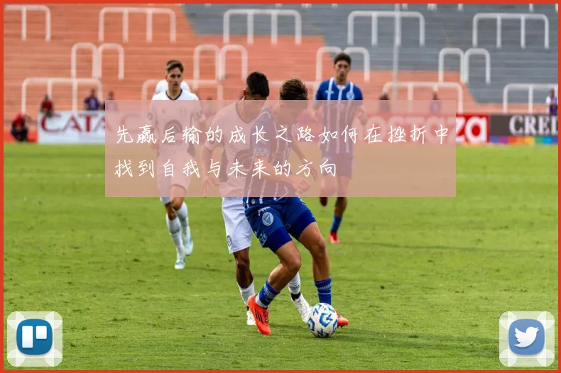 先赢后输的成长之路如何在挫折中找到自我与未来的方向