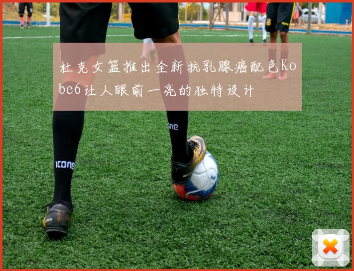 杜克女篮推出全新抗乳腺癌配色Kobe6让人眼前一亮的独特设计