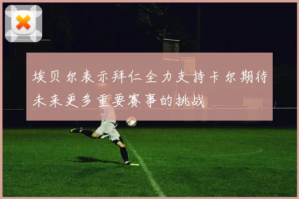 埃贝尔表示拜仁全力支持卡尔期待未来更多重要赛事的挑战