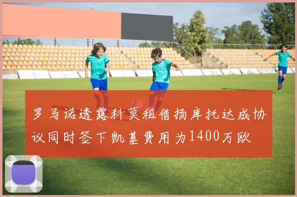 罗马诺透露科莫租借扬库托达成协议同时签下凯基费用为1400万欧