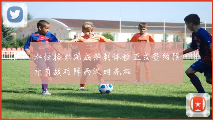 加拉格尔完成热刺体检正式签约预计首战对阵西汉姆亮相