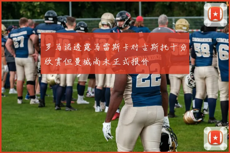 罗马诺透露马雷斯卡对古斯托十分欣赏但曼城尚未正式报价