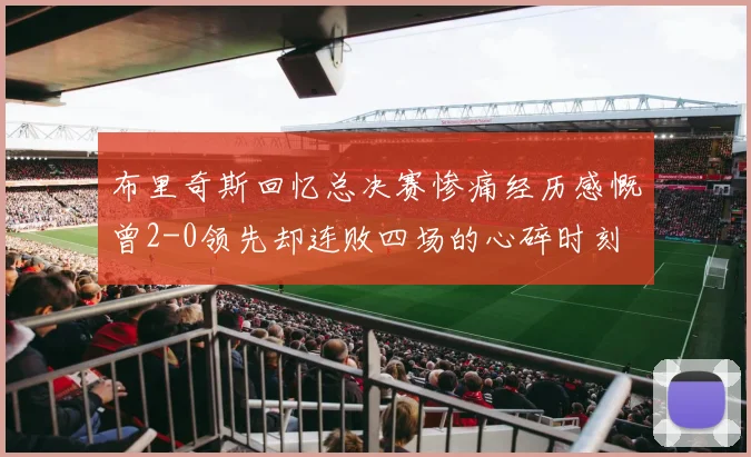 布里奇斯回忆总决赛惨痛经历感慨曾2-0领先却连败四场的心碎时刻