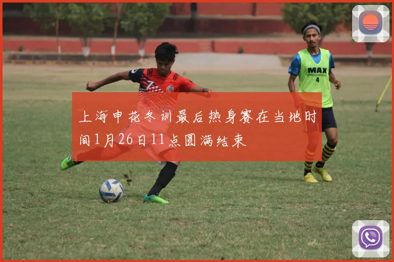 上海申花冬训最后热身赛在当地时间1月26日11点圆满结束