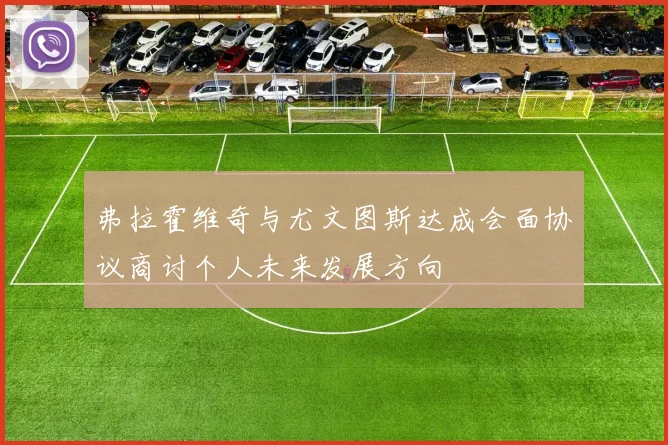 弗拉霍维奇与尤文图斯达成会面协议商讨个人未来发展方向